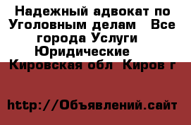 Надежный адвокат по Уголовным делам - Все города Услуги » Юридические   . Кировская обл.,Киров г.